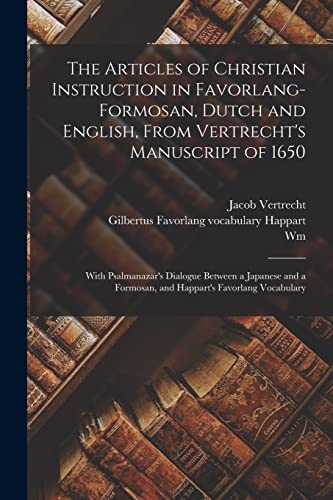 Imagen de archivo de The Articles of Christian Instruction in Favorlang-Formosan, Dutch and English, From Vertrecht's Manuscript of 1650: With Psalmanazar's Dialogue Between a Japanese and a Formosan, and Happart's Favorlang Vocabulary a la venta por THE SAINT BOOKSTORE