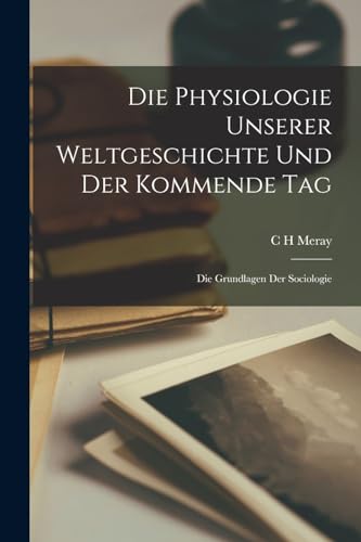 Imagen de archivo de Die Physiologie unserer Weltgeschichte und der kommende Tag; die Grundlagen der Sociologie a la venta por THE SAINT BOOKSTORE