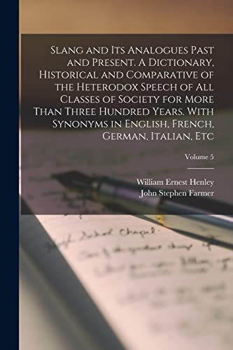 Stock image for Slang and its Analogues Past and Present. A Dictionary, Historical and Comparative of the Heterodox Speech of all Classes of Society for More Than . French, German, Italian, etc; Volume 5 for sale by ALLBOOKS1