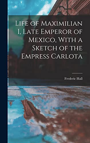 Stock image for Life of Maximilian I, Late Emperor of Mexico, With a Sketch of the Empress Carlota for sale by THE SAINT BOOKSTORE