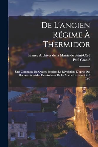 Imagen de archivo de De l'ancien r?gime ? Thermidor; une commune du Quercy pendant la R?volution. D'apr?s des documents in?dits des Archives de la Mairie de Saint-C?r? (Lot) a la venta por PBShop.store US