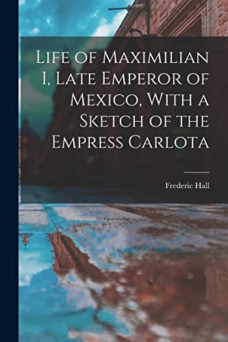 Stock image for Life of Maximilian I, Late Emperor of Mexico, With a Sketch of the Empress Carlota for sale by THE SAINT BOOKSTORE