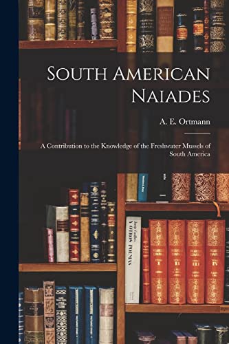 Beispielbild fr South American Naiades; a Contribution to the Knowledge of the Freshwater Mussels of South America zum Verkauf von THE SAINT BOOKSTORE