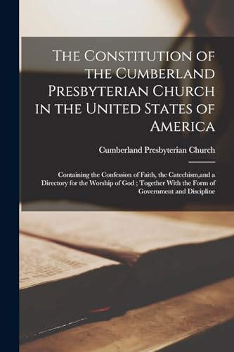 Beispielbild fr The Constitution of the Cumberland Presbyterian Church in the United States of America: Containing the Confession of Faith, the Catechism, and a Directory for the Worship of God; Together With the Form of Government and Discipline zum Verkauf von THE SAINT BOOKSTORE