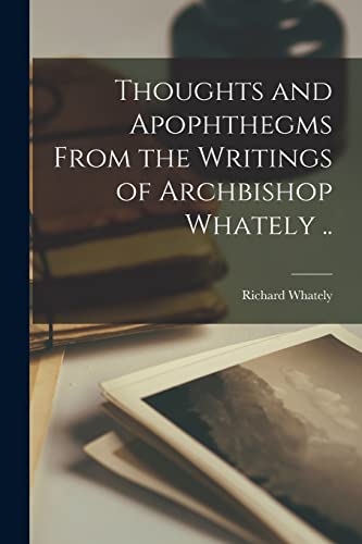 Stock image for Thoughts and Apophthegms From the Writings of Archbishop Whately . for sale by Chiron Media