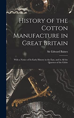 Beispielbild fr History of the Cotton Manufacture in Great Britain; With a Notice of its Early History in the East, and in all the Quarters of the Globe zum Verkauf von THE SAINT BOOKSTORE