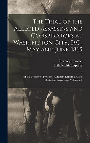 Stock image for The Trial of the Alleged Assassins and Conspirators at Washington City, D.C., May and June, 1865: For the Murder of President Abraham Lincoln: Full of Illustrative Engravings Volume c.3 for sale by Books Unplugged