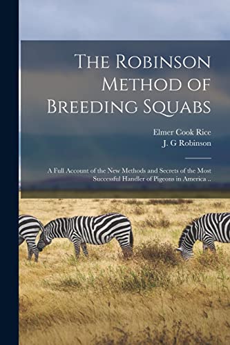 Stock image for The Robinson Method of Breeding Squabs; a Full Account of the new Methods and Secrets of the Most Successful Handler of Pigeons in America . for sale by THE SAINT BOOKSTORE