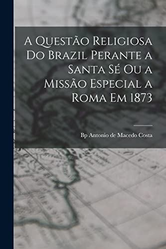 Stock image for A questao religiosa do Brazil perante a Santa Se ou a Missao especial a Roma em 1873 for sale by THE SAINT BOOKSTORE