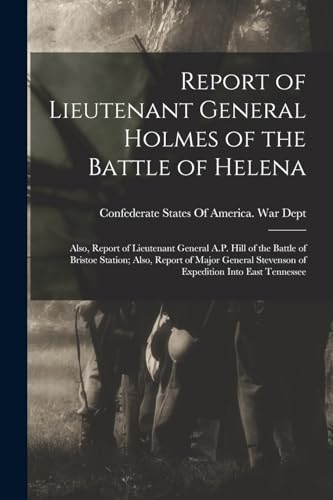 Stock image for Report of Lieutenant General Holmes of the Battle of Helena; Also, Report of Lieutenant General A.P. Hill of the Battle of Bristoe Station; Also, Report of Major General Stevenson of Expedition Into East Tennessee for sale by PBShop.store US