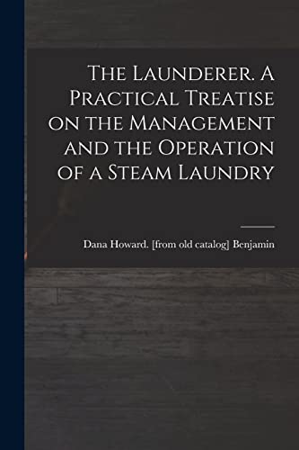 Beispielbild fr The Launderer. A Practical Treatise on the Management and the Operation of a Steam Laundry zum Verkauf von THE SAINT BOOKSTORE