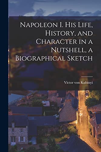 Beispielbild fr Napoleon I. His Life, History, and Character in a Nutshell, a Biographical Sketch zum Verkauf von THE SAINT BOOKSTORE