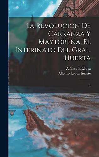Stock image for LA REVOLUCIN DE CARRANZA Y MAYTORENA. EL INTERINATO DEL GRAL. HUERTA. 1 for sale by KALAMO LIBROS, S.L.