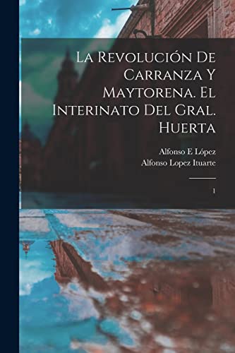 Stock image for La revolucin de Carranza y Maytorena. El interinato del Gral. Huerta: 1 (Spanish Edition) for sale by Books Unplugged