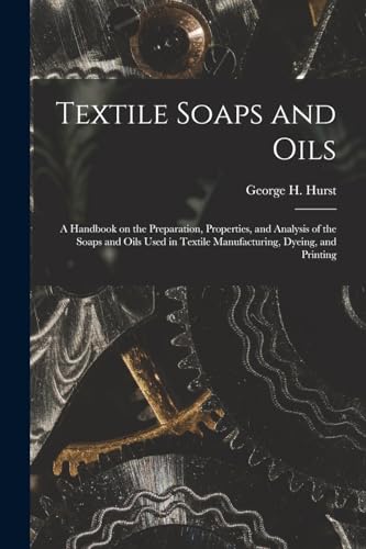 Stock image for Textile Soaps and Oils; a Handbook on the Preparation, Properties, and Analysis of the Soaps and Oils Used in Textile Manufacturing, Dyeing, and Printing for sale by THE SAINT BOOKSTORE