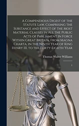 Stock image for A Compendious Digest of the Statute Law, Comprising the Substance and Effect of the Most Material Clauses in all the Public Acts of Parliament in Force Within Great Britain, From Magna Charta, in the Ninth Year of King Henry III, to the Forty-eighth Year: 1 for sale by THE SAINT BOOKSTORE