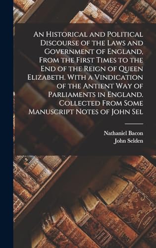 Imagen de archivo de An Historical and Political Discourse of the Laws and Government of England, From the First Times to the end of the Reign of Queen Elizabeth. With a Vindication of the Antient way of Parliaments in England. Collected From Some Manuscript Notes of John Sel a la venta por THE SAINT BOOKSTORE