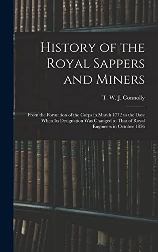 Stock image for History of the Royal Sappers and Miners: From the Formation of the Corps in March 1772 to the Date When its Designation was Changed to That of Royal Engineers in October 1856 for sale by THE SAINT BOOKSTORE