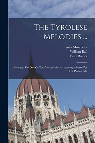 9781019281734: The Tyrolese Melodies ...: Arranged For One Or Four Voices With An Accompaniment For The Piano Forte