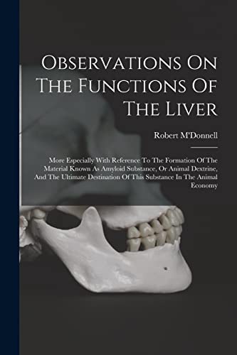 Imagen de archivo de Observations On The Functions Of The Liver: More Especially With Reference To The Formation Of The Material Known As Amyloid Substance, Or Animal Dextrine, And The Ultimate Destination Of This Substance In The Animal Economy a la venta por THE SAINT BOOKSTORE