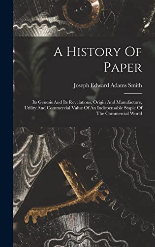 Beispielbild fr A History Of Paper: Its Genesis And Its Revelations, Origin And Manufacture, Utility And Commercial Value Of An Indispensable Staple Of The Commercial World zum Verkauf von THE SAINT BOOKSTORE