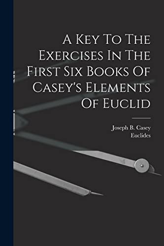 Stock image for A Key To The Exercises In The First Six Books Of Casey's Elements Of Euclid for sale by THE SAINT BOOKSTORE