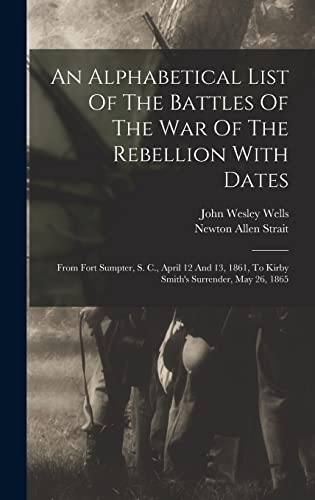 Beispielbild fr An Alphabetical List Of The Battles Of The War Of The Rebellion With Dates: From Fort Sumpter, S. C., April 12 And 13, 1861, To Kirby Smith's Surrender, May 26, 1865 zum Verkauf von THE SAINT BOOKSTORE