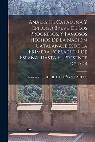 Imagen de archivo de ANALES DE CATALUA Y EPLOGO BREVE DE LOS PROGRESOS, Y FAMOSOS HECHOS DE LA NACION CATALANA.DESDE LA PRIMERA POBLACION DE ESPAA.HASTA EL PRESENTE DE 1709. a la venta por KALAMO LIBROS, S.L.