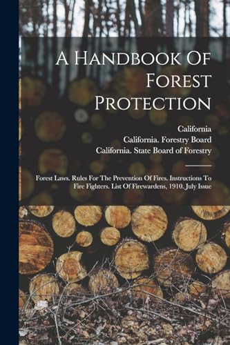 Stock image for A Handbook Of Forest Protection: Forest Laws. Rules For The Prevention Of Fires. Instructions To Fire Fighters. List Of Firewardens, 1910. July Issue for sale by GreatBookPrices