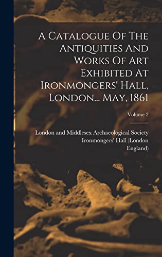 Beispielbild fr A Catalogue Of The Antiquities And Works Of Art Exhibited At Ironmongers' Hall, London. May, 1861; Volume 2 zum Verkauf von THE SAINT BOOKSTORE