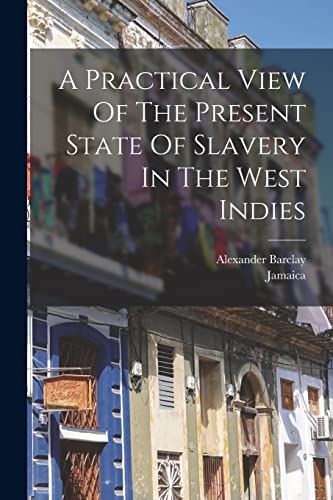Stock image for A Practical View Of The Present State Of Slavery In The West Indies for sale by GreatBookPrices