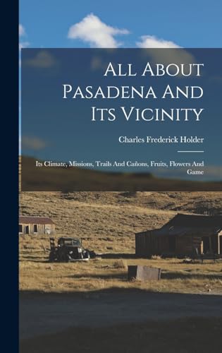 Stock image for All About Pasadena And Its Vicinity: Its Climate, Missions, Trails And Canons, Fruits, Flowers And Game for sale by THE SAINT BOOKSTORE