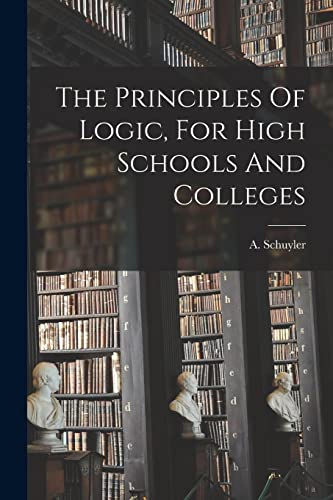 Stock image for The Principles Of Logic, For High Schools And Colleges for sale by THE SAINT BOOKSTORE