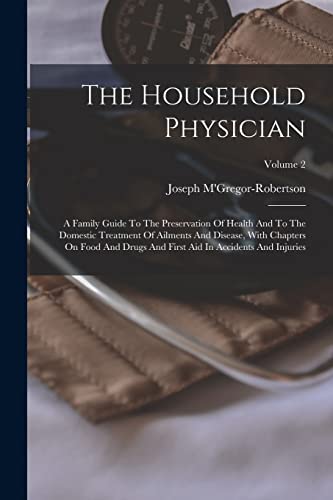 Beispielbild fr The Household Physician: A Family Guide To The Preservation Of Health And To The Domestic Treatment Of Ailments And Disease, With Chapters On Food And Drugs And First Aid In Accidents And Injuries; Volume 2 zum Verkauf von THE SAINT BOOKSTORE