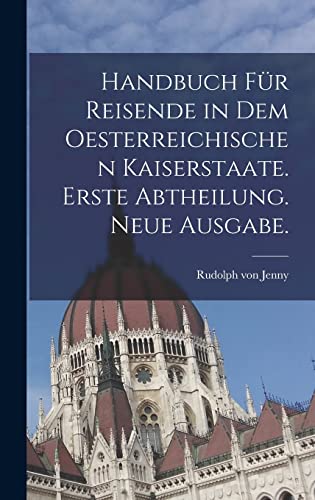 Stock image for Handbuch fur Reisende in dem Oesterreichischen Kaiserstaate. Erste Abtheilung. Neue Ausgabe. for sale by THE SAINT BOOKSTORE