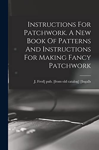 Stock image for Instructions For Patchwork. A New Book Of Patterns And Instructions For Making Fancy Patchwork for sale by THE SAINT BOOKSTORE