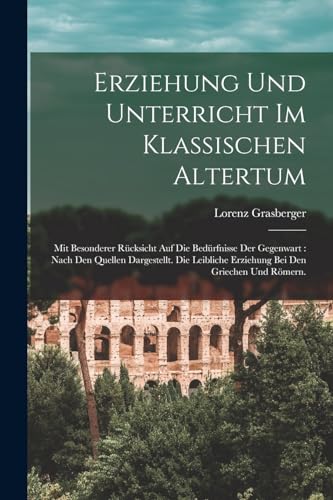 Imagen de archivo de Erziehung und Unterricht im klassischen Altertum: Mit besonderer Rucksicht auf die Bedurfnisse der Gegenwart: nach den Quellen dargestellt. Die leibliche Erziehung bei den Griechen und Roemern. a la venta por THE SAINT BOOKSTORE