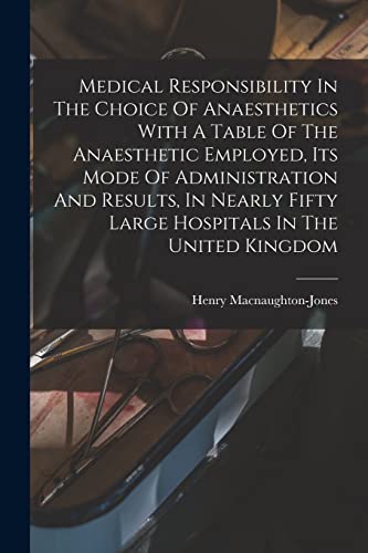 Stock image for Medical Responsibility In The Choice Of Anaesthetics With A Table Of The Anaesthetic Employed, Its Mode Of Administration And Results, In Nearly Fifty Large Hospitals In The United Kingdom for sale by PBShop.store US