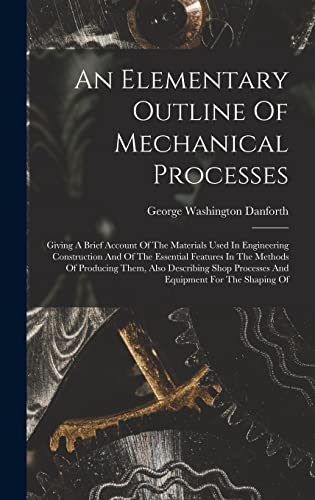 9781019325865: An Elementary Outline Of Mechanical Processes: Giving A Brief Account Of The Materials Used In Engineering Construction And Of The Essential Features ... Processes And Equipment For The Shaping Of