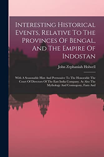 Stock image for Interesting Historical Events, Relative To The Provinces Of Bengal, And The Empire Of Indostan: With A Seasonable Hint And Perswasive To The Honorable The Court Of Directors Of The East India Company. As Also The Mythology And Cosmogony, Fasts And for sale by THE SAINT BOOKSTORE