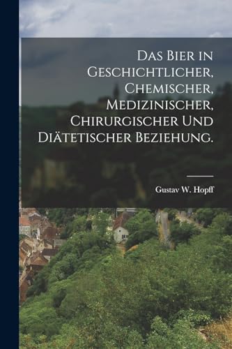 Stock image for Das Bier in geschichtlicher, chemischer, medizinischer, chirurgischer und di�tetischer Beziehung. for sale by Chiron Media