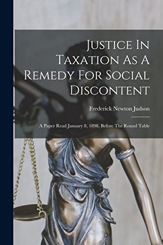 Stock image for Justice In Taxation As A Remedy For Social Discontent: A Paper Read January 8, 1898, Before The Round Table for sale by THE SAINT BOOKSTORE