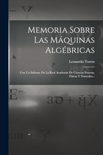 Stock image for MEMORIA SOBRE LAS MQUINAS ALGBRICAS. CON UN INFORME DE LA REAL ACADEMIA DE CIENCIAS EXACTAS, FISICAS Y NATURALES. for sale by KALAMO LIBROS, S.L.