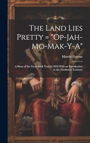 Imagen de archivo de The Land Lies Pretty = "Op-Jah-mo-mak-y-a": a Story of the Great Sauk Trail in 1832 With an Introduction to the Northwest Territory a la venta por GreatBookPrices