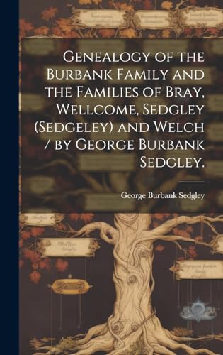 Imagen de archivo de Genealogy of the Burbank Family and the Families of Bray, Wellcome, Sedgley (Sedgeley) and Welch / by George Burbank Sedgley. a la venta por GreatBookPrices