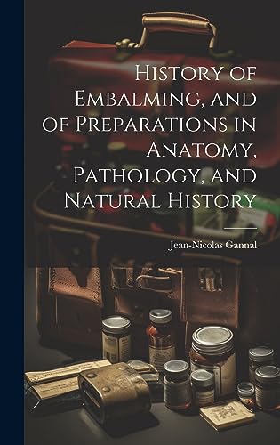 Stock image for History of Embalming, and of Preparations in Anatomy, Pathology, and Natural History for sale by GreatBookPrices