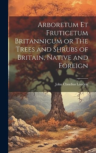 Stock image for Arboretum Et Fruticetum Britannicum or The Trees and Shrubs of Britain, Native and Foreign for sale by PBShop.store US