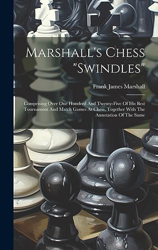 Imagen de archivo de Marshall's Chess "swindles": Comprising Over One Hundred And Twenty-five Of His Best Tournament And Match Games At Chess, Together With The Annotat a la venta por GreatBookPrices