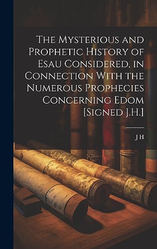 Stock image for The Mysterious and Prophetic History of Esau Considered, in Connection With the Numerous Prophecies Concerning Edom [Signed J.H.] for sale by PBShop.store US