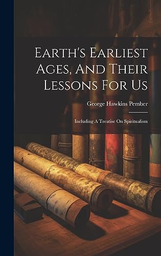 Stock image for Earth's Earliest Ages, And Their Lessons For Us: Including A Treatise On Spiritualism for sale by GreatBookPrices